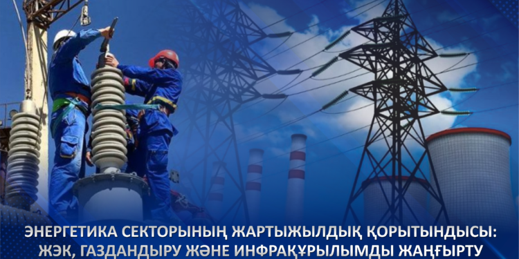 Энергетика секторының жартыжылдық қорытындысы: ЖЭК, газдандыру және инфрақұрылымды жаңғырту