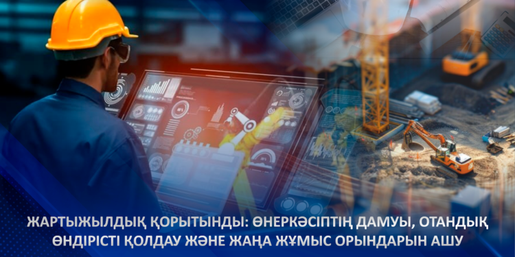 Жартыжылдық қорытынды: өнеркәсіптің дамуы, отандық өндірісті қолдау және жаңа жұмыс орындарын ашу