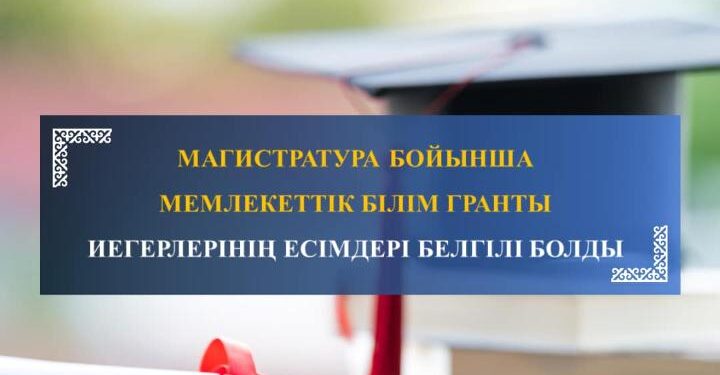 МАГИСТРАТУРА БОЙЫНША МЕМЛЕКЕТТІК БІЛІМ ГРАНТЫ ИЕГЕРЛЕРІНІҢ ЕСІМДЕРІ БЕЛГІЛІ БОЛДЫ
