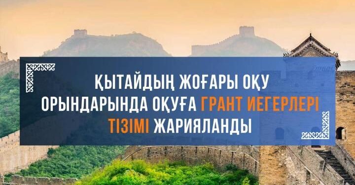 ҚЫТАЙДЫҢ ЖОҒАРЫ ОҚУ ОРЫНДАРЫНДА ОҚУҒА ГРАНТ ИЕГЕРЛЕРІНІҢ ТІЗІМІ ЖАРИЯЛАНДЫ