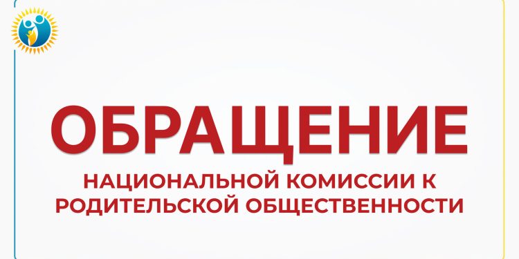 ОБРАЩЕНИЕ ЧЛЕНОВ НАЦИОНАЛЬНОЙ КОМИССИИ ПО ДЕЛАМ ЖЕНЩИН И СЕМЕЙНО-ДЕМОГРАФИЧЕСКОЙ ПОЛИТИКЕ ПРИ ПРЕЗИДЕНТЕ РЕСПУБЛИКИ КАЗАХСТАН К РОДИТЕЛЬСКОЙ ОБЩЕСТВЕННОСТИ