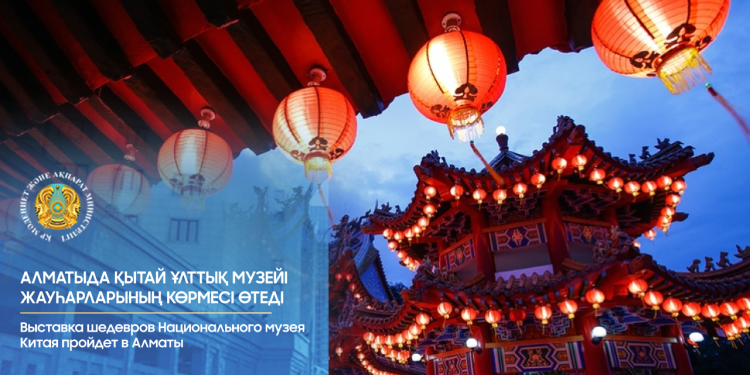 «Қытай өнерінің ой-мақсаттары – Қытай Ұлттық көркемөнер музейінің жауһарлары» атты көрме ашылады